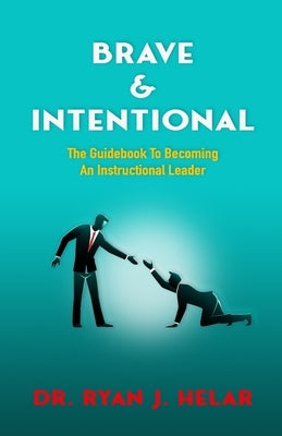 Brave & Intentional: The Guidebook To Becoming An Instructional Leader by Helar, Ryan J.