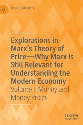 Explorations in Marx's Theory of Price-Why Marx Is Still Relevant for Understanding the Modern Economy: Volume I: Money and Money Prices by Nicholas, Howard