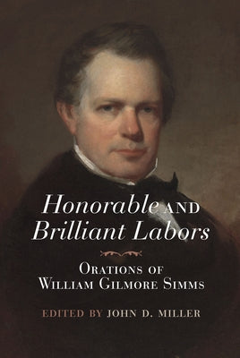 Honorable and Brilliant Labors: Orations of William Gilmore SIMMs by Miller, John D.