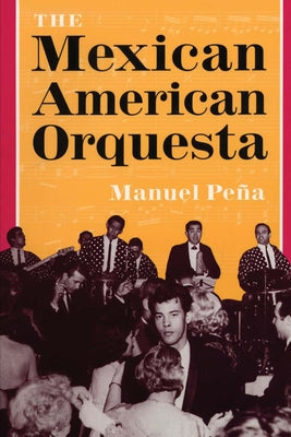 The Mexican American Orquesta: Music, Culture, and the Dialectic of Conflict by Peña, Manuel