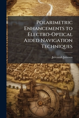 Polarimetric Enhancements to Electro-Optical Aided Navigation Techniques by Johnson, Jeremiah