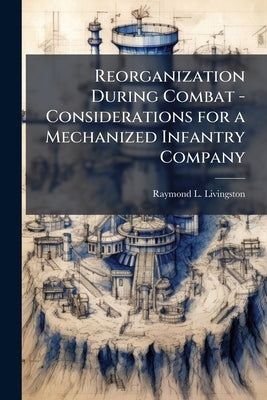 Reorganization During Combat - Considerations for a Mechanized Infantry Company by Livingston, Raymond L.
