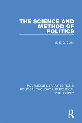 The Science and Method of Politics by Catlin, G. E. G.