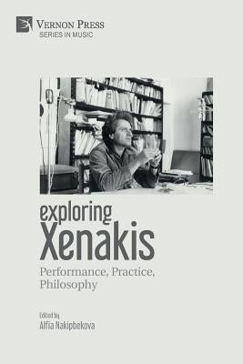 Exploring Xenakis: Performance, Practice, Philosophy by Nakipbekova, Alfia