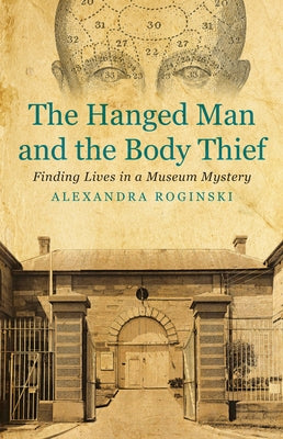 The Hanged Man and the Body Thief: Finding Lives in a Museum Mystery by Roginski, Alexandra