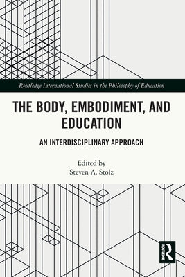 The Body, Embodiment, and Education: An Interdisciplinary Approach by Stolz, Steven A.