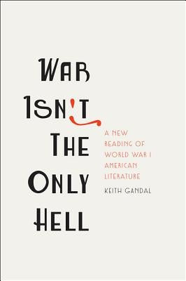 War Isn't the Only Hell: A New Reading of World War I American Literature by Gandal, Keith