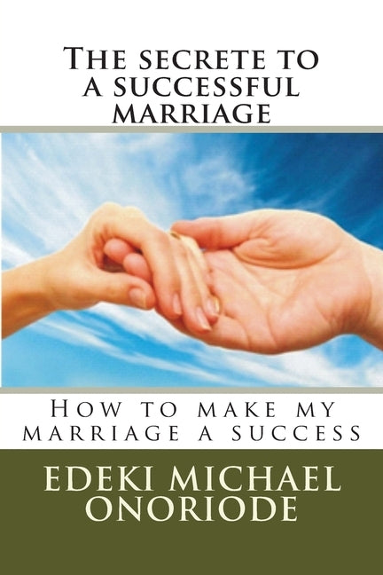 The secrete to a successful marriage: How to make my marriage a success by Bola, Gold Athony
