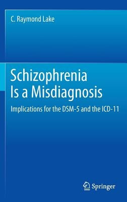 Schizophrenia Is a Misdiagnosis: Implications for the Dsm-5 and the ICD-11 by Lake, C. Raymond