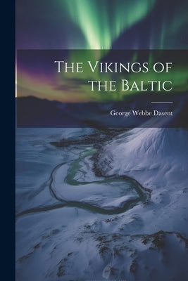 The Vikings of the Baltic by Dasent, George Webbe