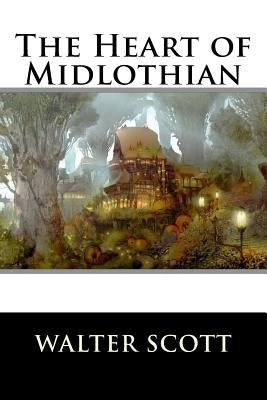 The Heart of Midlothian: Complete by Walter Scott