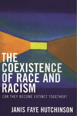 Coexistence of Race and Racism: Can They Become Extinct Together? by Hutchinson, Janis Faye