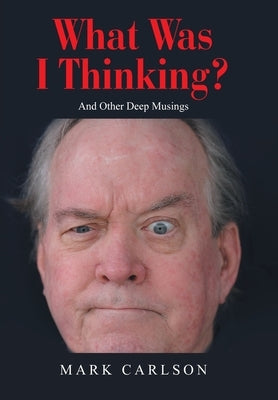 What Was I Thinking?: And Other Deep Musings by Carlson, Mark