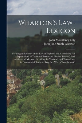 Wharton's Law-Lexicon: Forming an Epitome of the Law of England; and Containing Full Explanations of Technical Terms and Phrases Thereof, Bot by Lely, John Mounteney