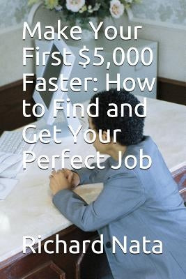 Make Your First $5,000 Faster: How to Find and Get Your Perfect Job by Nata, Richard