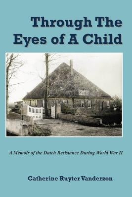 Through The Eyes of a Child: A Memoir of the Dutch Resistance During World War II by Vanderzon, Catherine