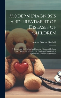 Modern Diagnosis and Treatment of Diseases of Children; a Treatise on the Medical and Surgical Diseases of Infancy and Childhood, With Special Emphasi by Sheffield, Herman Bernard 1871-