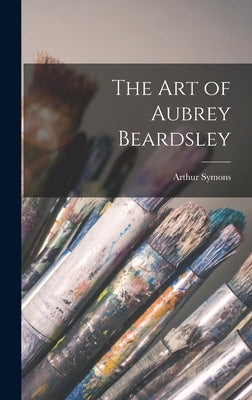 The art of Aubrey Beardsley by Symons, Arthur