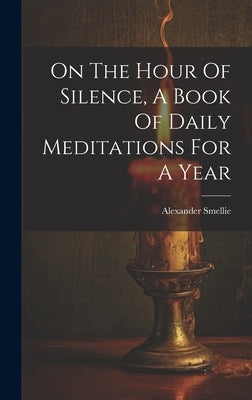 On The Hour Of Silence, A Book Of Daily Meditations For A Year by Smellie, Alexander