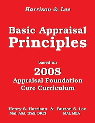Basic Appraisal Principles: Based on the 2008 Appraisal Foundation Core Curriculum by Lee, Burton S.
