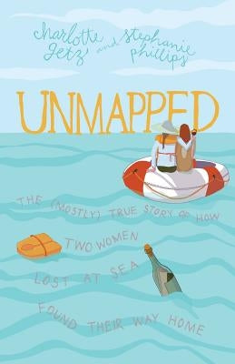 Unmapped: The (Mostly) True Story of How Two Women Lost at Sea Found Their Way Home by Phillips, Stephanie