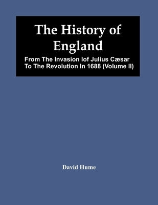 The History Of England: From The Invasion Iof Julius Cæsar To The Revolution In 1688 (Volume Ii) by Hume, David