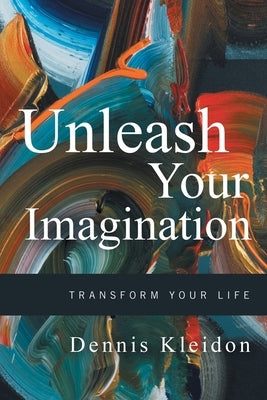 Unleash Your Imagination: Transform Your Life by Kleidon, Dennis A.