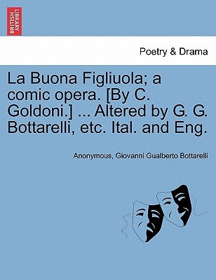 La Buona Figliuola; A Comic Opera. [By C. Goldoni.] ... Altered by G. G. Bottarelli, Etc. Ital. and Eng. by Anonymous
