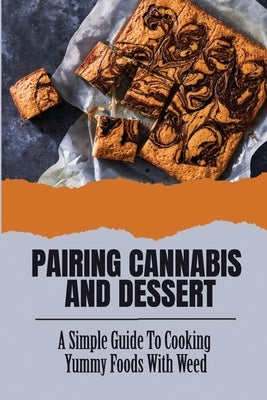 Pairing Cannabis And Dessert: A Simple Guide To Cooking Yummy Foods With Weed by Kill, Miles