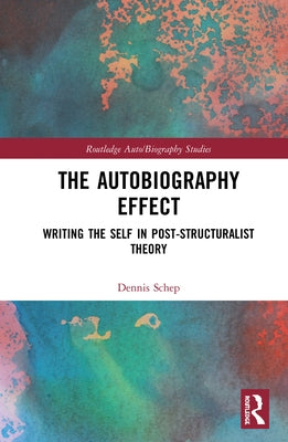 The Autobiography Effect: Writing the Self in Post-Structuralist Theory by Schep, Dennis