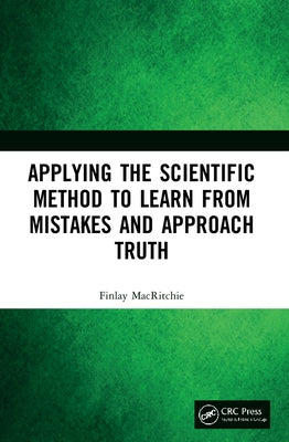 Applying the Scientific Method to Learn from Mistakes and Approach Truth by Macritchie, Finlay