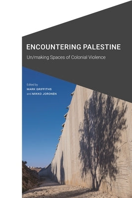 Encountering Palestine: Un/Making Spaces of Colonial Violence by Griffiths, Mark