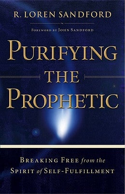 Purifying the Prophetic: Breaking Free from the Spirit of Self-Fulfillment by Sandford, R. Loren