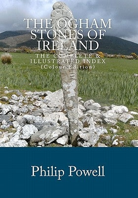 The Ogham Stones of Ireland (Color Edition): The Complete & Illustrated Index by Powell, Philip I.
