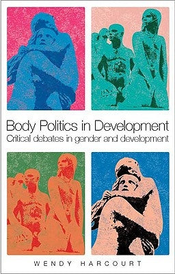 Body Politics in Development: Critical Debates in Gender and Development by Harcourt, Wendy
