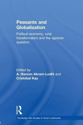 Peasants and Globalization: Political Economy, Agrarian Transformation and Development by Akram-Lodhi, A. Haroon
