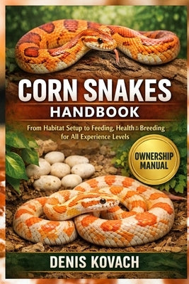 Corn Snakes Handbook: From Habitat Setup to Feeding, Health and Breeding for All Experience Levels by Kovach, Denis