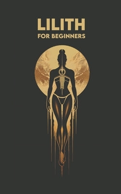 LILITH for Beginners: Origins, Symbols, Altar Construction, Prayers, Exercises, and Spiritual Journey by Angel, Carlos