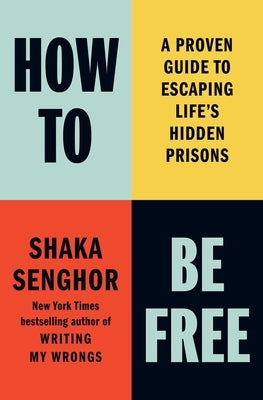How to Be Free: A Proven Guide to Escaping Life's Hidden Prisons by Senghor, Shaka