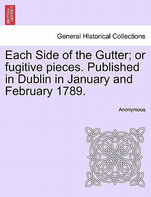 Each Side of the Gutter; Or Fugitive Pieces. Published in Dublin in January and February 1789. by Anonymous