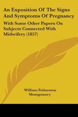 An Exposition Of The Signs And Symptoms Of Pregnancy: With Some Other Papers On Subjects Connected With Midwifery (1857) by Montgomery, William Fetherston