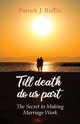 Till Death Do Us Part: The Secret To Making Marriage Work by Ruffin, Patrick