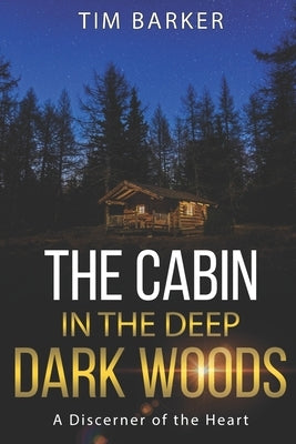 The Cabin in the Deep Dark Woods: A Discerner of the Heart by Barker, Tim