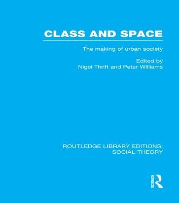 Class and Space (RLE Social Theory): The Making of Urban Society by Thrift, Nigel