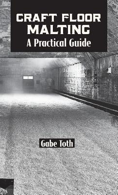 Craft Floor Malting: A Practical Guide by Toth, Gabe