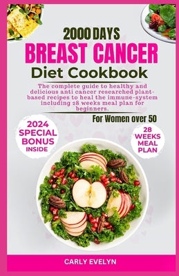 Breast Cancer Diet Cookbook for Women Over 50: The complete diet guide to healthy and Delicious Anti-Cancer Researched Plant-Based Recipes to Heal the by Evelyn, Carly