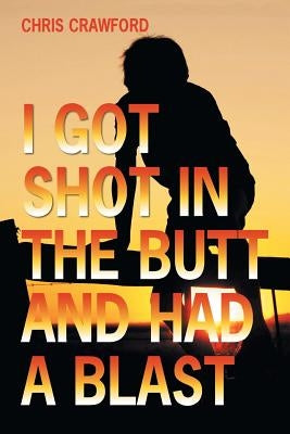 I Got Shot in the Butt and Had a Blast by Crawford, Chris