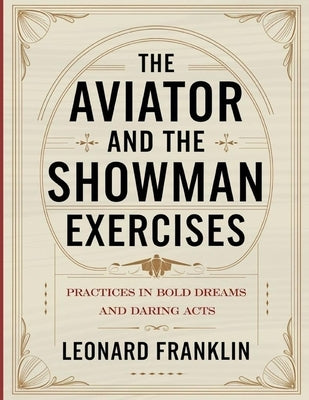 The Aviator and the Showman Exercises: Practices In Bold Dreams And Daring Acts by Franklin, Leonard