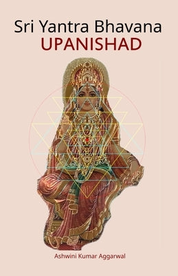 Sri Yantra Bhavana Upanishad: Essence and Sanskrit Grammar by Aggarwal, Ashwini Kumar