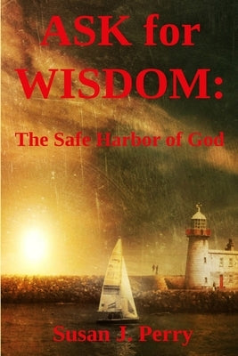 Ask for Wisdom: The Safe Harbor of God by Perry, Susan J.